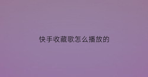 快手收藏歌怎么播放的