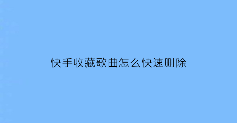 快手收藏歌曲怎么快速删除