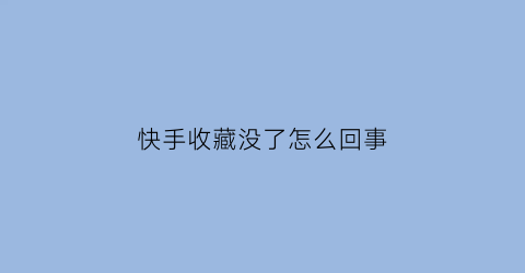 快手收藏没了怎么回事