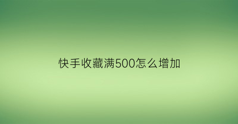 快手收藏满500怎么增加