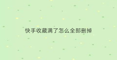 快手收藏满了怎么全部删掉