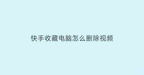 快手收藏电脑怎么删除视频