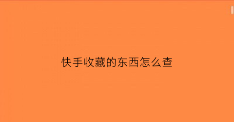 快手收藏的东西怎么查