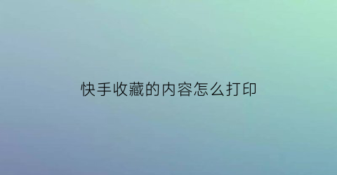 快手收藏的内容怎么打印