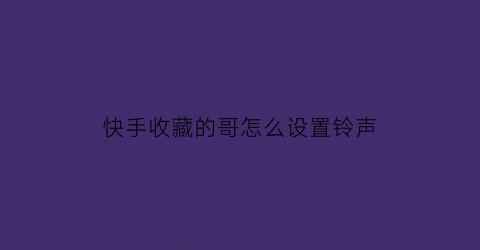 快手收藏的哥怎么设置铃声