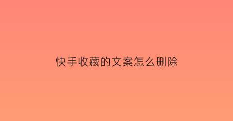 快手收藏的文案怎么删除