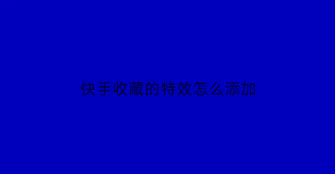 快手收藏的特效怎么添加