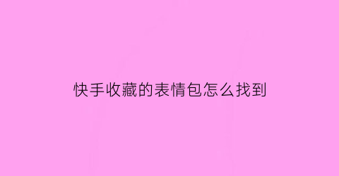 快手收藏的表情包怎么找到