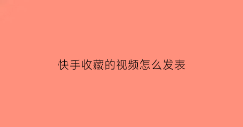 快手收藏的视频怎么发表