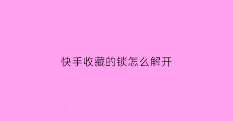 快手收藏的锁怎么解开