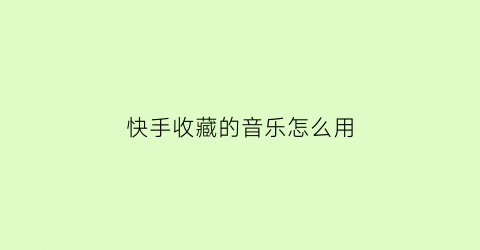 快手收藏的音乐怎么用