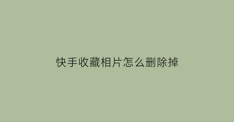 快手收藏相片怎么删除掉