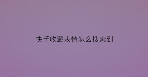 快手收藏表情怎么搜索到