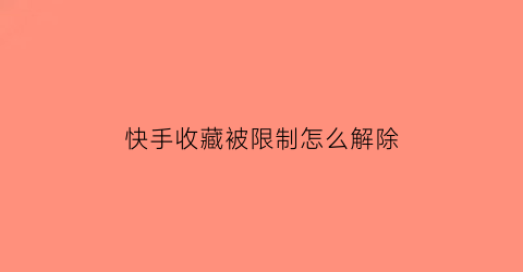 快手收藏被限制怎么解除