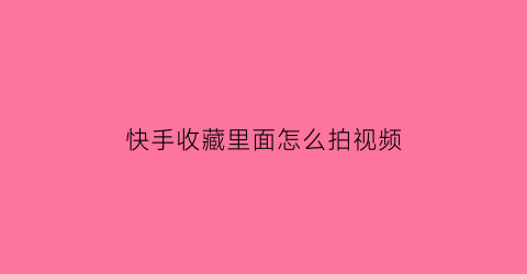 快手收藏里面怎么拍视频