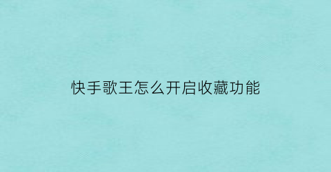 快手歌王怎么开启收藏功能