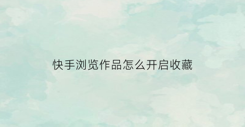 快手浏览作品怎么开启收藏