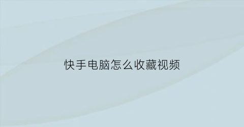 快手电脑怎么收藏视频