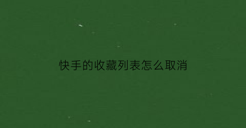 快手的收藏列表怎么取消