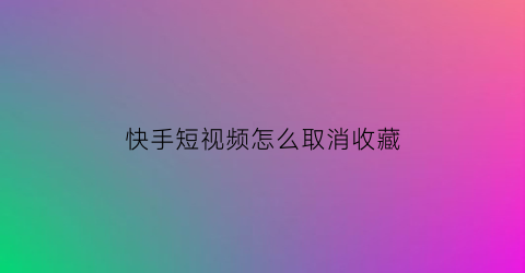 快手短视频怎么取消收藏