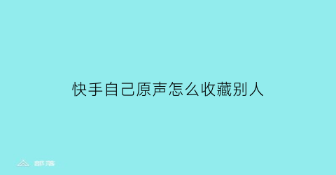 快手自己原声怎么收藏别人