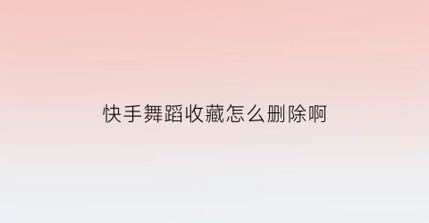 快手舞蹈收藏怎么删除啊