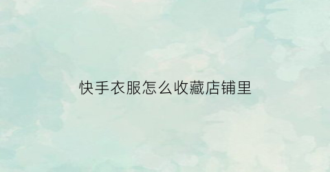 快手衣服怎么收藏店铺里