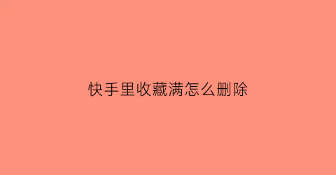 快手里收藏满怎么删除