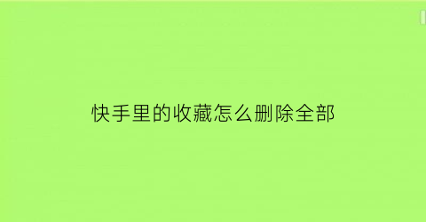 快手里的收藏怎么删除全部