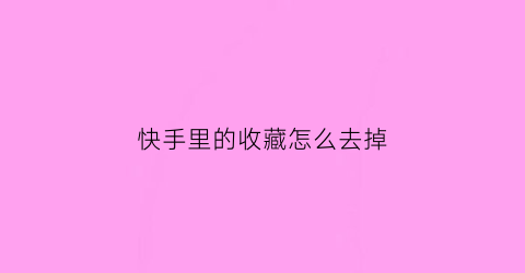 快手里的收藏怎么去掉