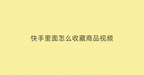 快手里面怎么收藏商品视频