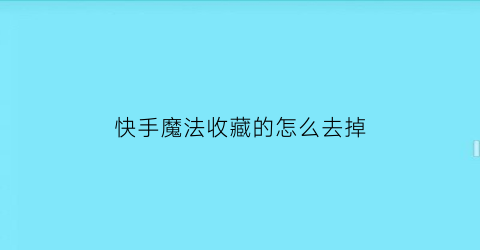 快手魔法收藏的怎么去掉