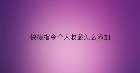 快捷指令个人收藏怎么添加