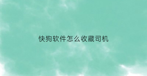 快狗软件怎么收藏司机