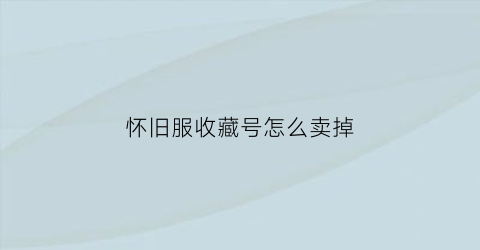 怀旧服收藏号怎么卖掉