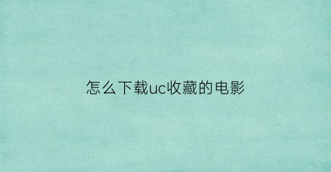 怎么下载uc收藏的电影