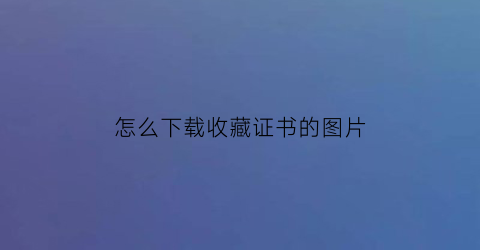 怎么下载收藏证书的图片