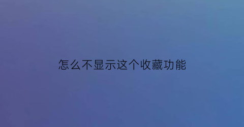 怎么不显示这个收藏功能