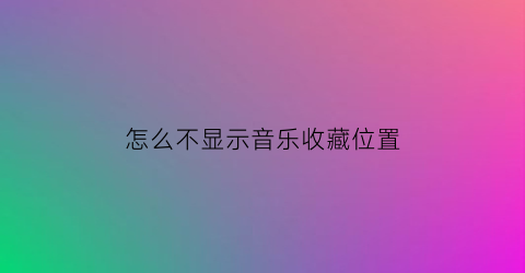 怎么不显示音乐收藏位置