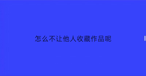 怎么不让他人收藏作品呢