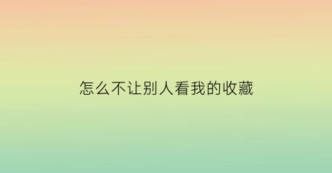 怎么不让别人看我的收藏