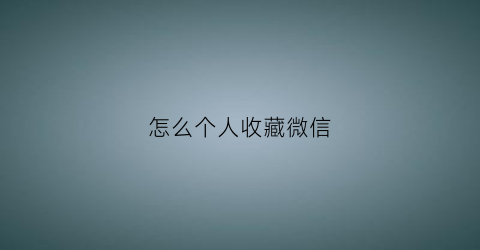 怎么个人收藏微信