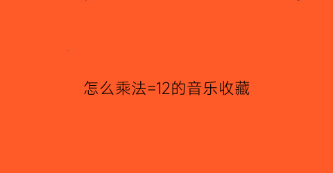 怎么乘法=12的音乐收藏