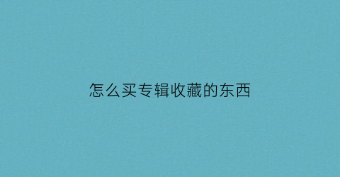 怎么买专辑收藏的东西