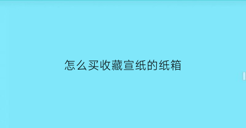 怎么买收藏宣纸的纸箱