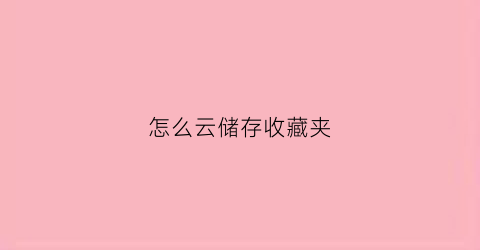 怎么云储存收藏夹