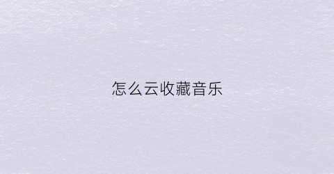 怎么云收藏音乐