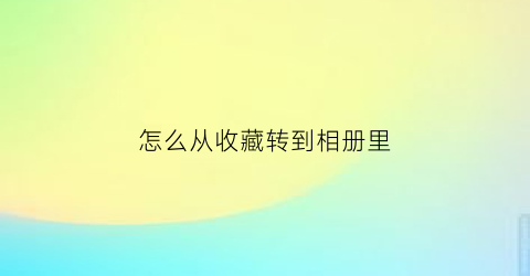 怎么从收藏转到相册里