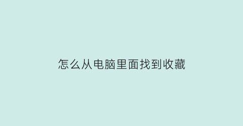 怎么从电脑里面找到收藏