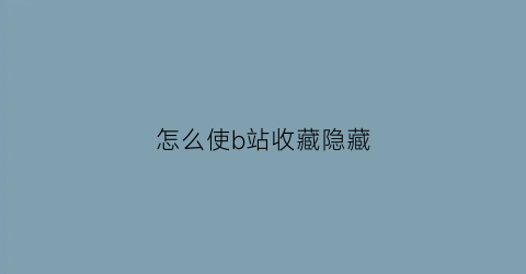 怎么使b站收藏隐藏